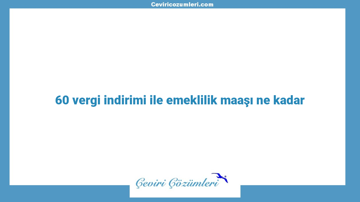 60 vergi indirimi ile emeklilik maaşı ne kadar