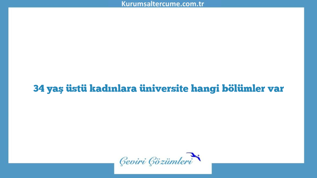 34 yaş üstü kadınlara üniversite hangi bölümler var