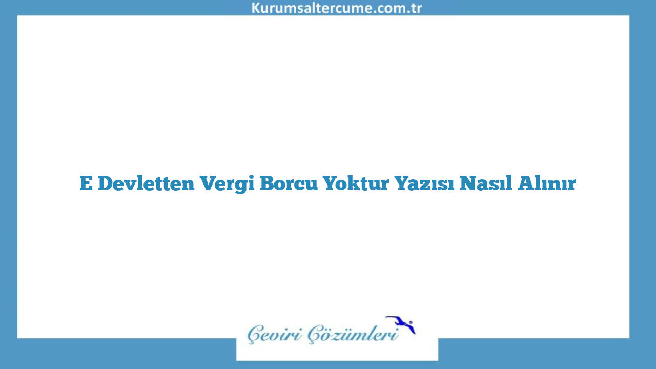 E Devletten Vergi Borcu Yoktur Yazısı Nasıl Alınır