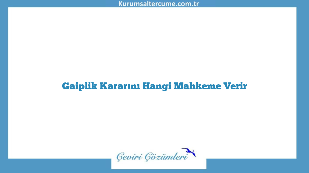 Gaiplik Kararını Hangi Mahkeme Verir